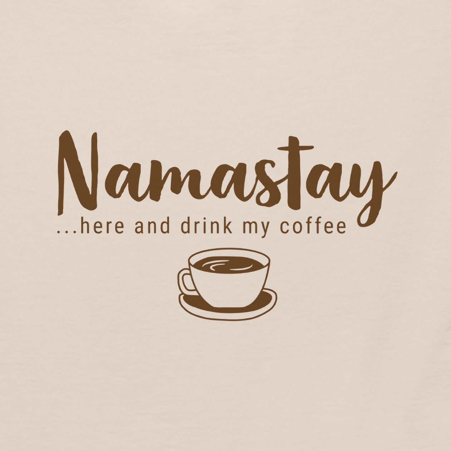 Namastay...here and drink my coffee - Graphic Tee