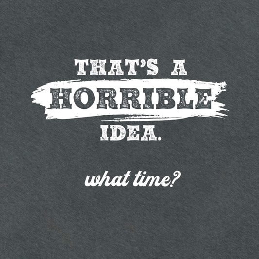 Horrible Idea...What Time? - Graphic Tee