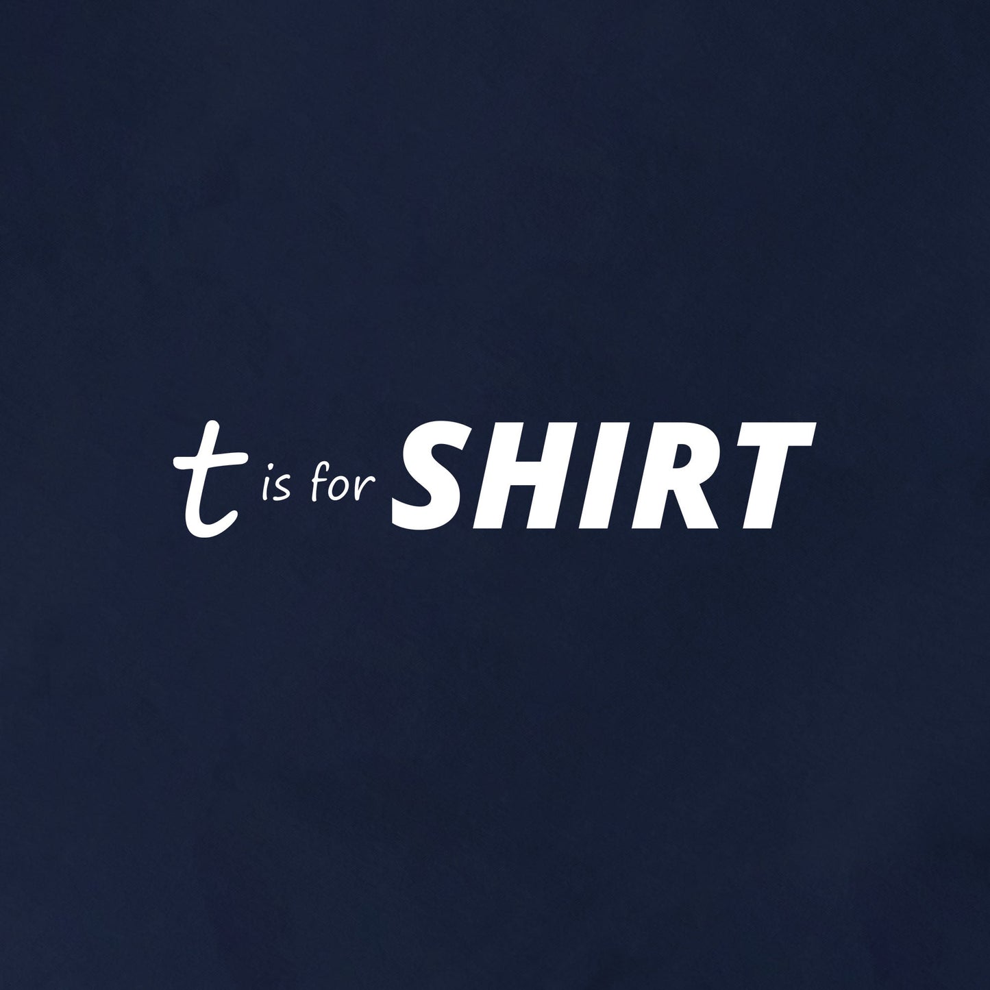 T is for SHIRT - Graphic Tee