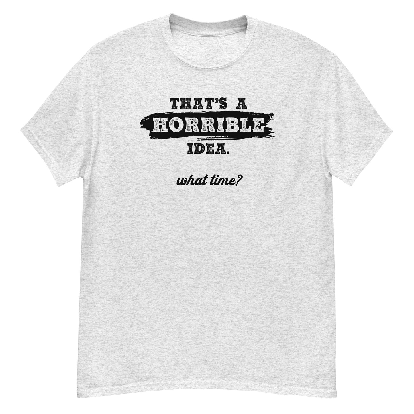 Horrible Idea...What Time? - Graphic Tee