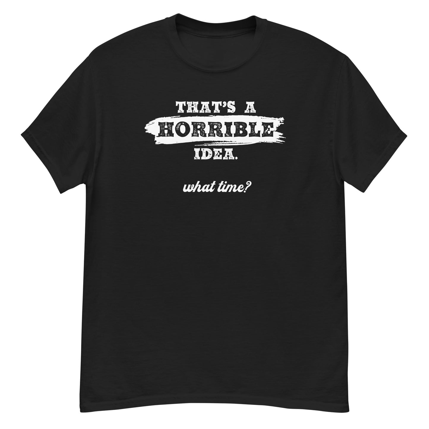 Horrible Idea...What Time? - Graphic Tee