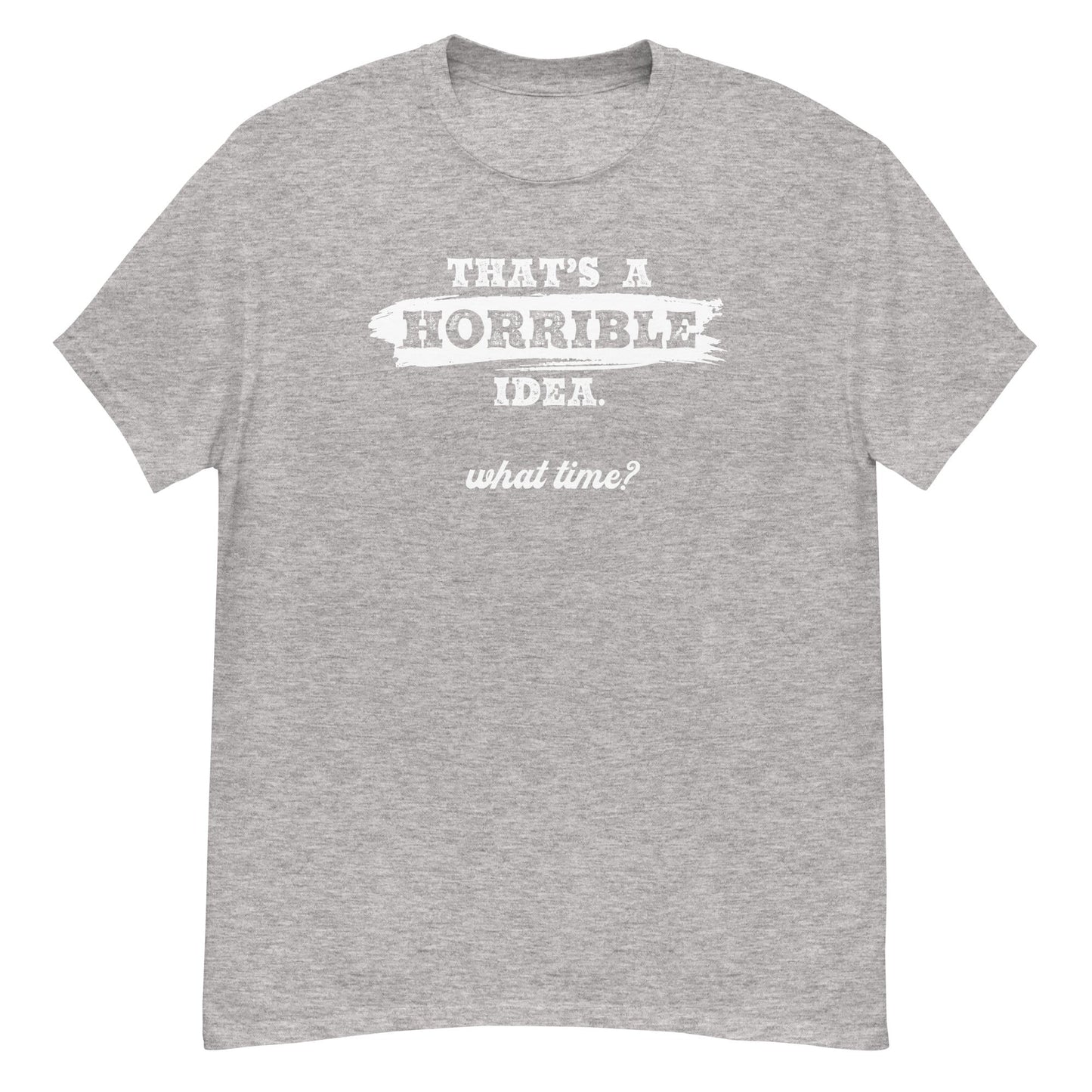 Horrible Idea...What Time? - Graphic Tee