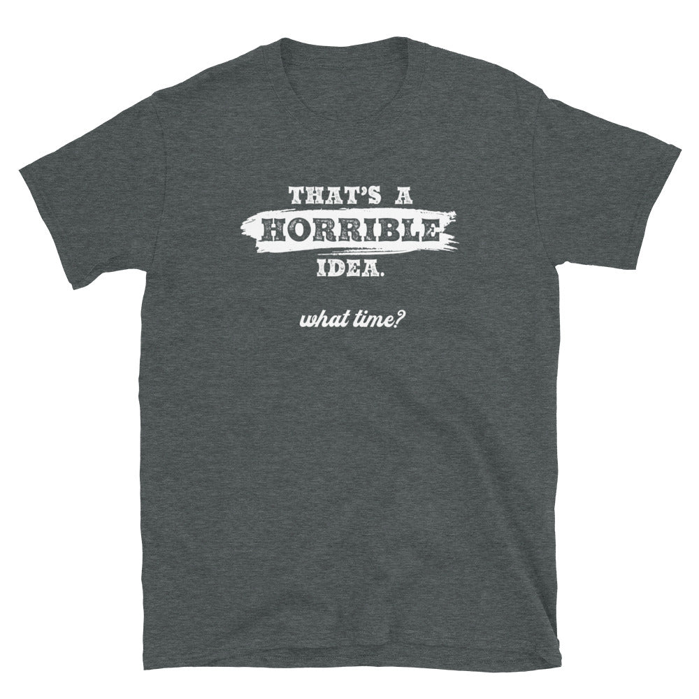 Horrible Idea...What Time? - Graphic Tee