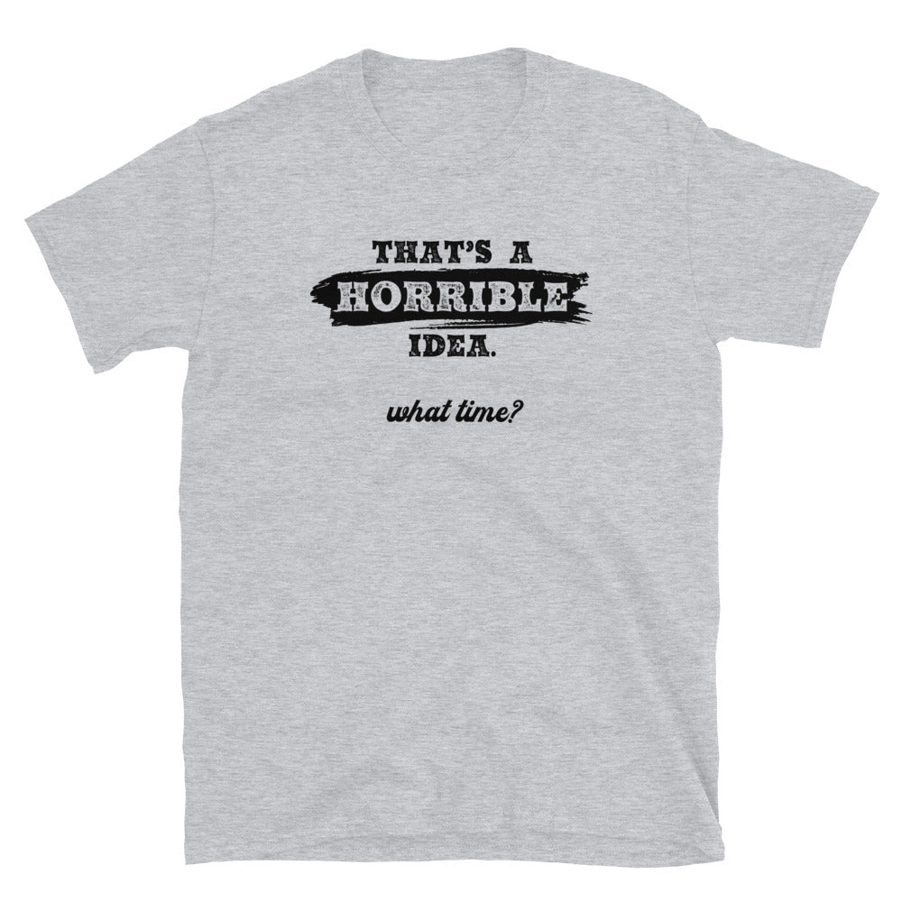 Horrible Idea...What Time? - Graphic Tee