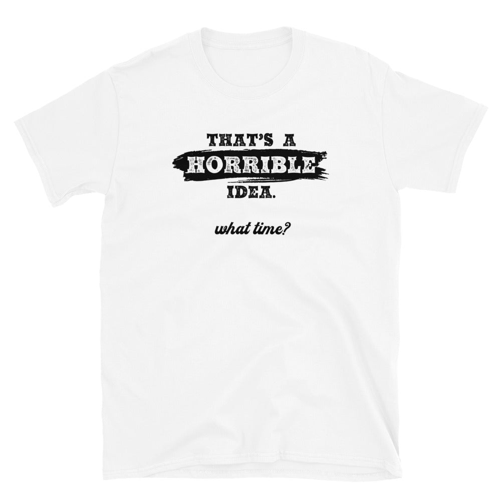 Horrible Idea...What Time? - Graphic Tee