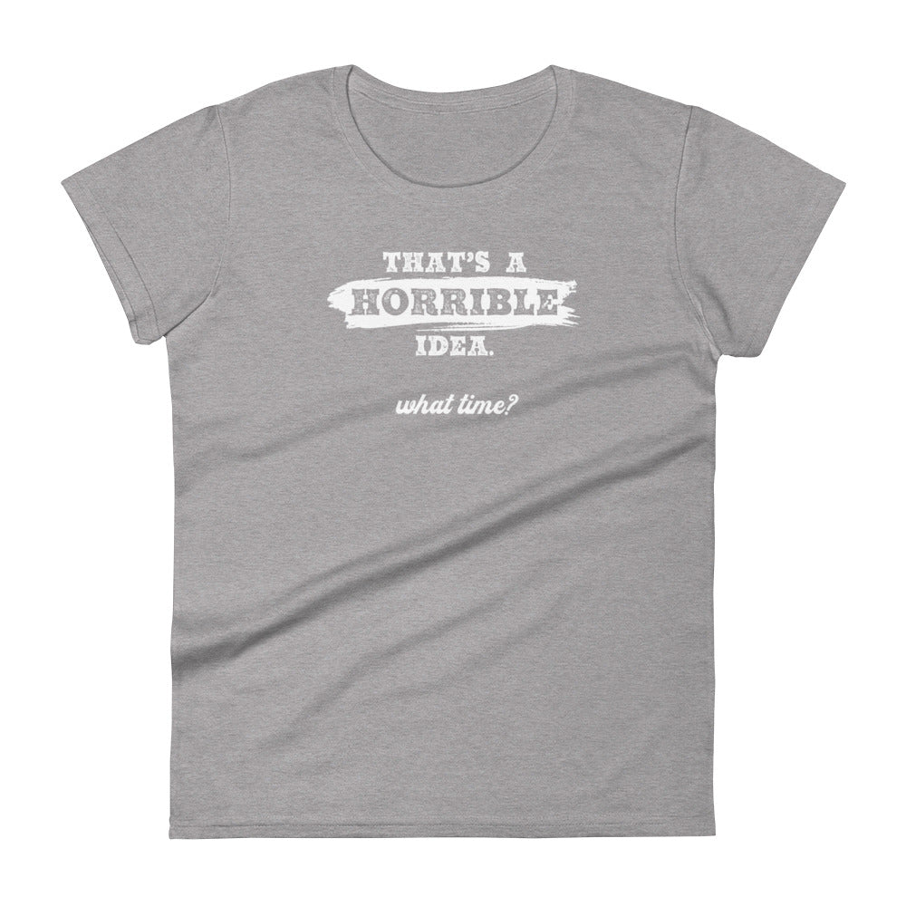 Horrible Idea...What Time? - Graphic Tee