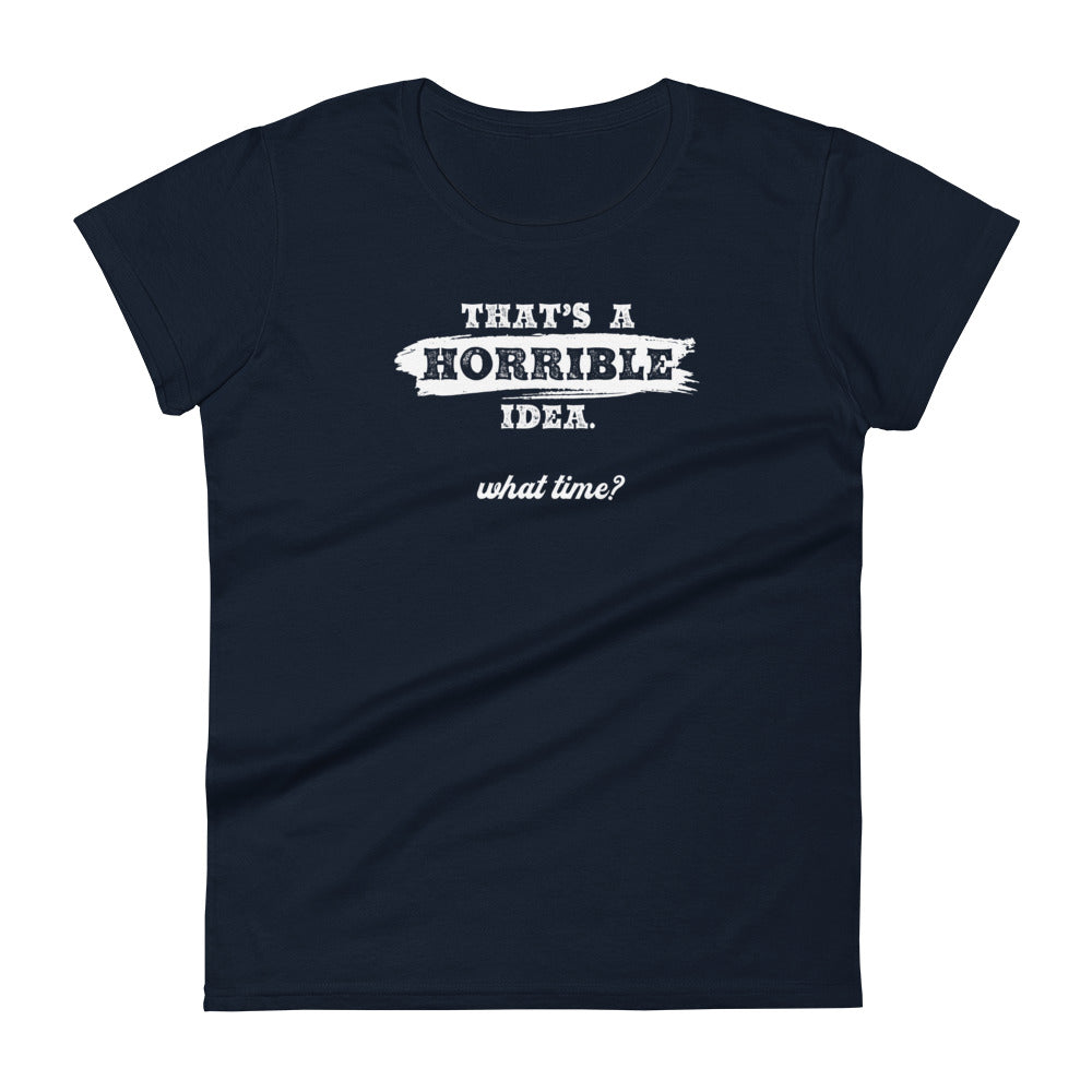 Horrible Idea...What Time? - Graphic Tee